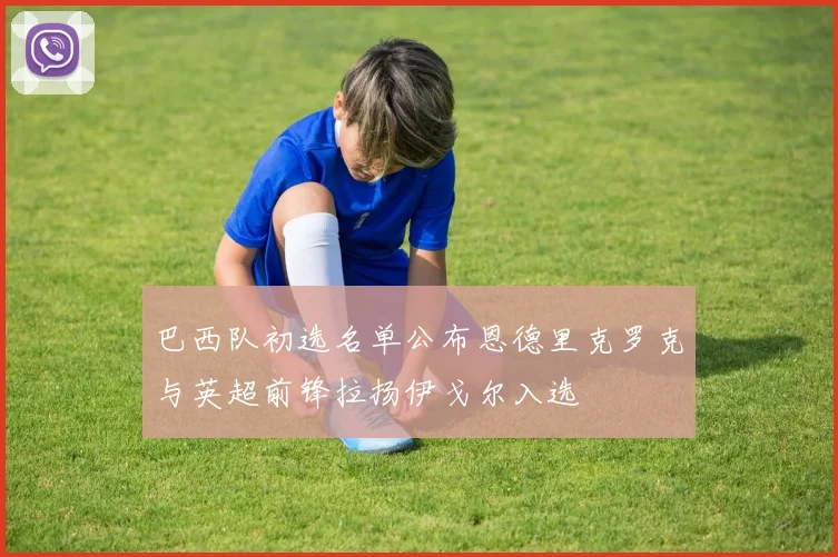 巴西队初选名单公布恩德里克罗克与英超前锋拉扬伊戈尔入选