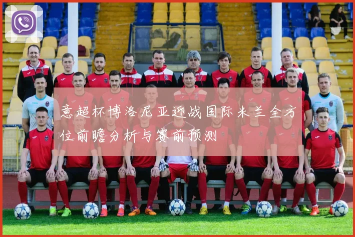 意超杯博洛尼亚迎战国际米兰全方位前瞻分析与赛前预测