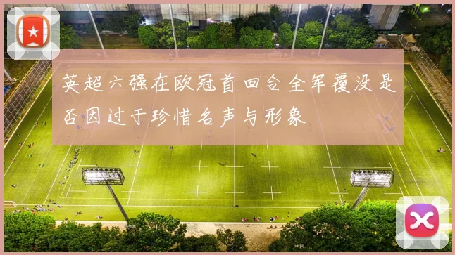 英超六强在欧冠首回合全军覆没是否因过于珍惜名声与形象
